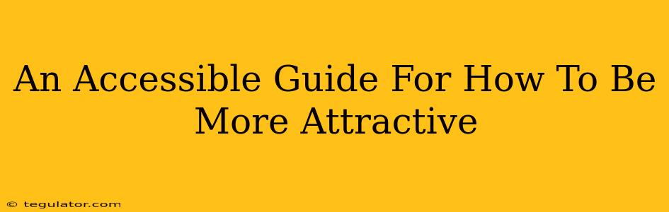 An Accessible Guide For How To Be More Attractive