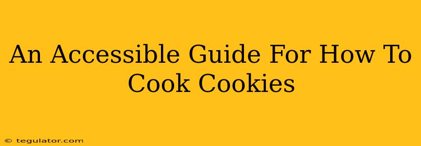 An Accessible Guide For How To Cook Cookies