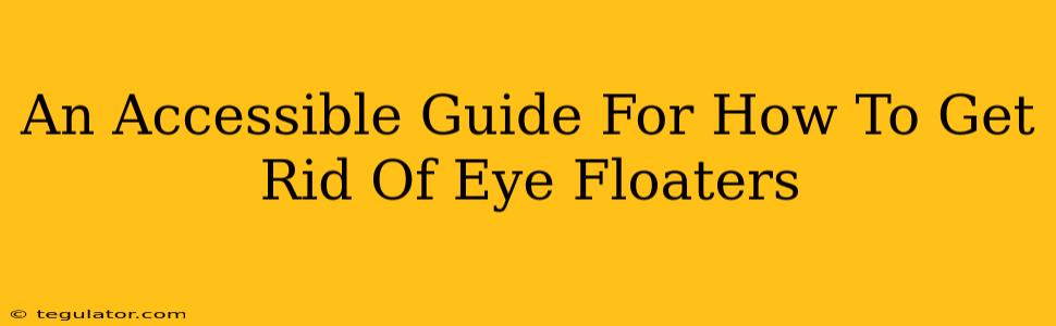 An Accessible Guide For How To Get Rid Of Eye Floaters