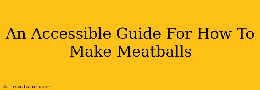 An Accessible Guide For How To Make Meatballs