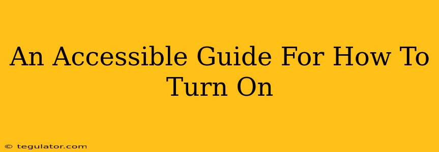 An Accessible Guide For How To Turn On