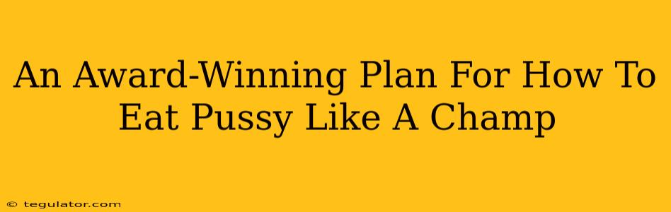 An Award-Winning Plan For How To Eat Pussy Like A Champ