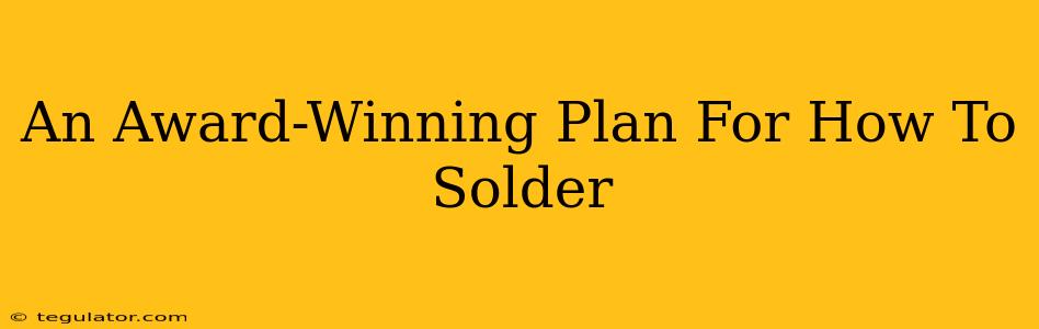 An Award-Winning Plan For How To Solder