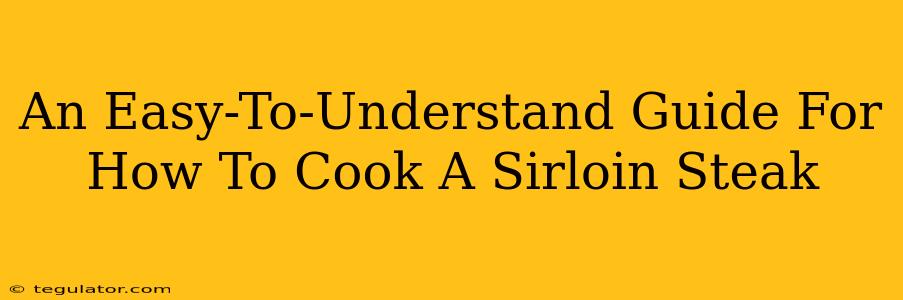 An Easy-To-Understand Guide For How To Cook A Sirloin Steak