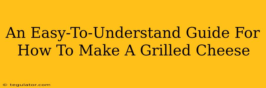 An Easy-To-Understand Guide For How To Make A Grilled Cheese