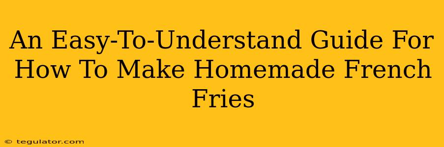 An Easy-To-Understand Guide For How To Make Homemade French Fries