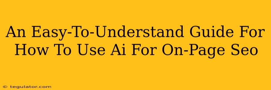 An Easy-To-Understand Guide For How To Use Ai For On-Page Seo