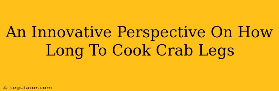 An Innovative Perspective On How Long To Cook Crab Legs