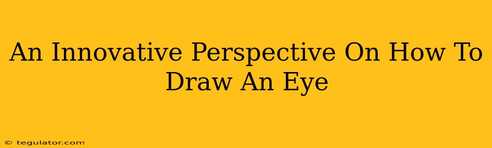 An Innovative Perspective On How To Draw An Eye