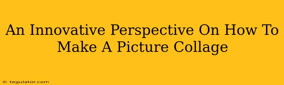 An Innovative Perspective On How To Make A Picture Collage