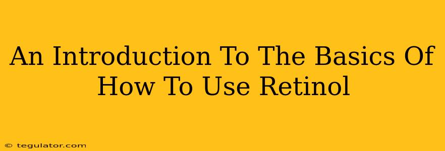 An Introduction To The Basics Of How To Use Retinol