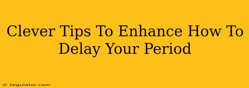 Clever Tips To Enhance How To Delay Your Period