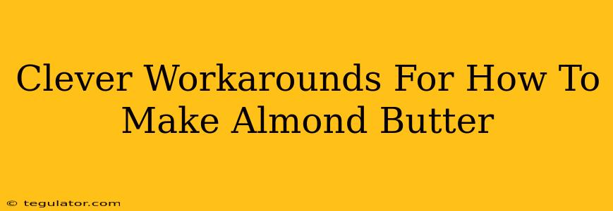 Clever Workarounds For How To Make Almond Butter