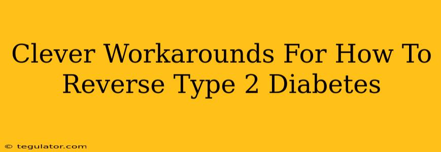 Clever Workarounds For How To Reverse Type 2 Diabetes