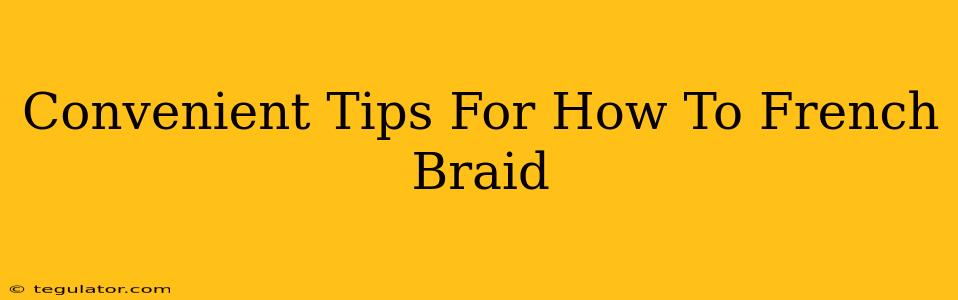 Convenient Tips For How To French Braid