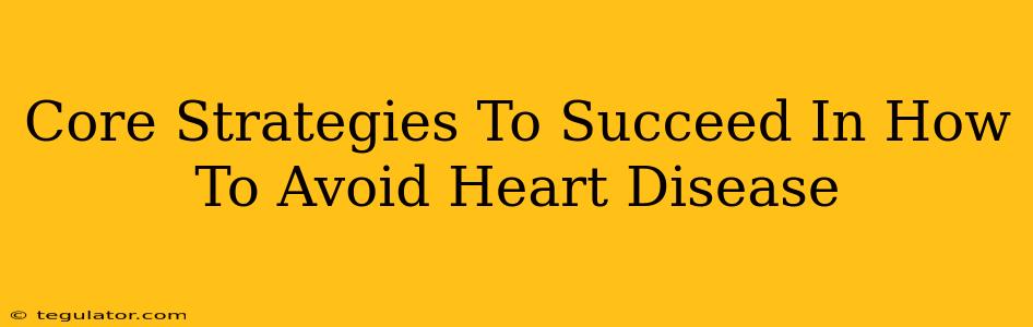 Core Strategies To Succeed In How To Avoid Heart Disease