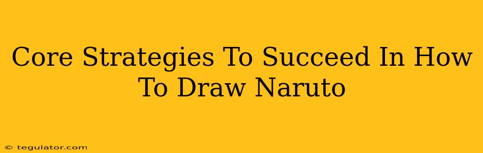 Core Strategies To Succeed In How To Draw Naruto