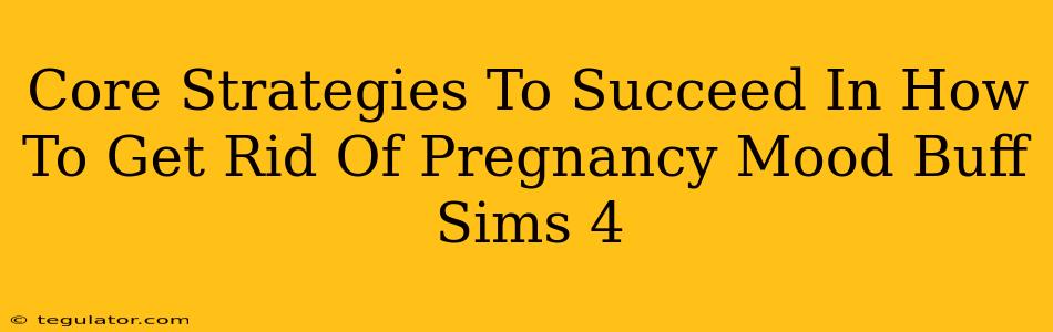 Core Strategies To Succeed In How To Get Rid Of Pregnancy Mood Buff Sims 4