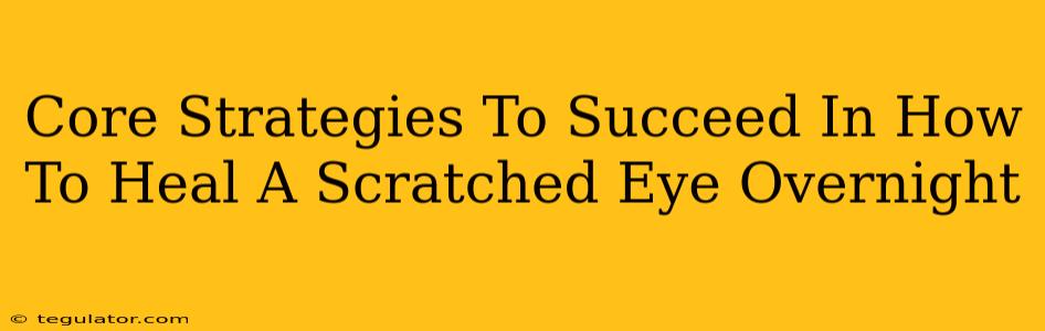 Core Strategies To Succeed In How To Heal A Scratched Eye Overnight