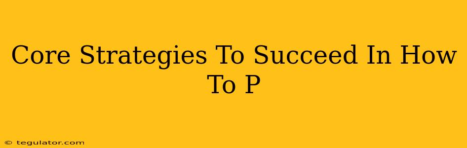 Core Strategies To Succeed In How To P