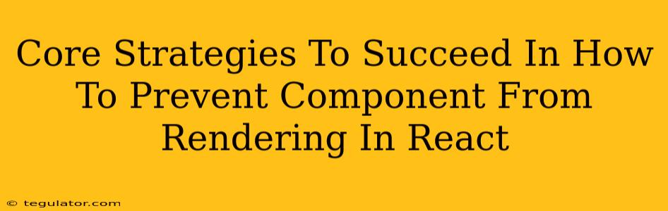 Core Strategies To Succeed In How To Prevent Component From Rendering In React