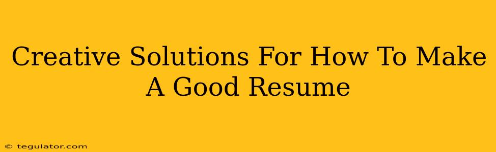 Creative Solutions For How To Make A Good Resume