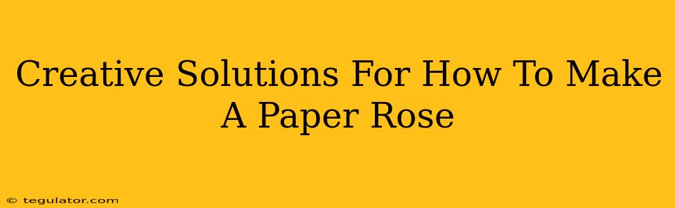 Creative Solutions For How To Make A Paper Rose