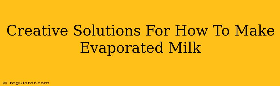 Creative Solutions For How To Make Evaporated Milk