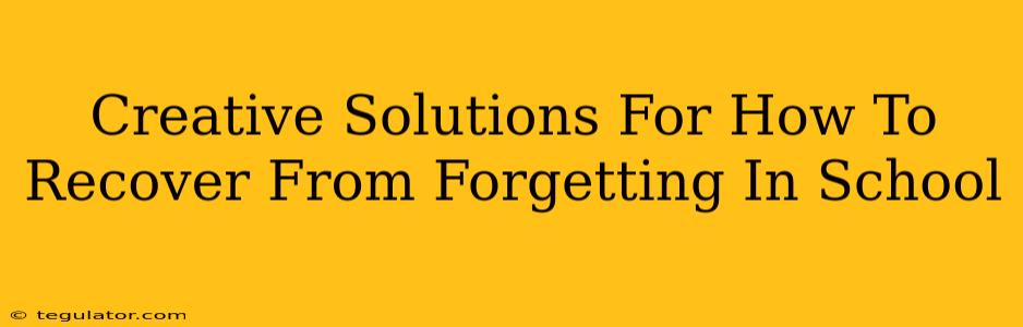 Creative Solutions For How To Recover From Forgetting In School