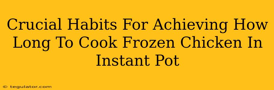 Crucial Habits For Achieving How Long To Cook Frozen Chicken In Instant Pot