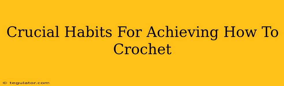 Crucial Habits For Achieving How To Crochet