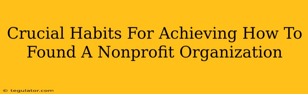 Crucial Habits For Achieving How To Found A Nonprofit Organization