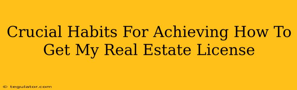 Crucial Habits For Achieving How To Get My Real Estate License