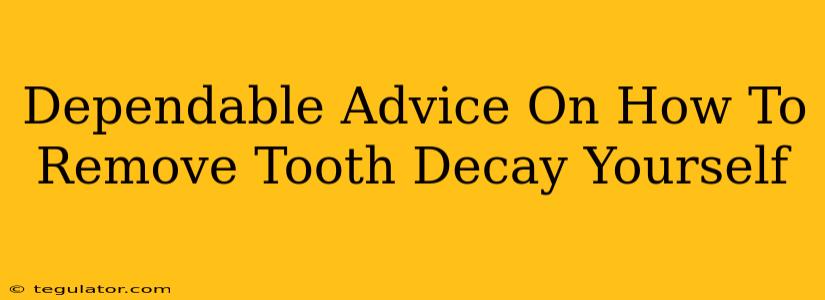 Dependable Advice On How To Remove Tooth Decay Yourself