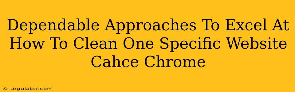 Dependable Approaches To Excel At How To Clean One Specific Website Cahce Chrome