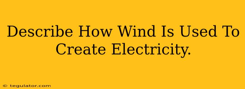 Describe How Wind Is Used To Create Electricity.