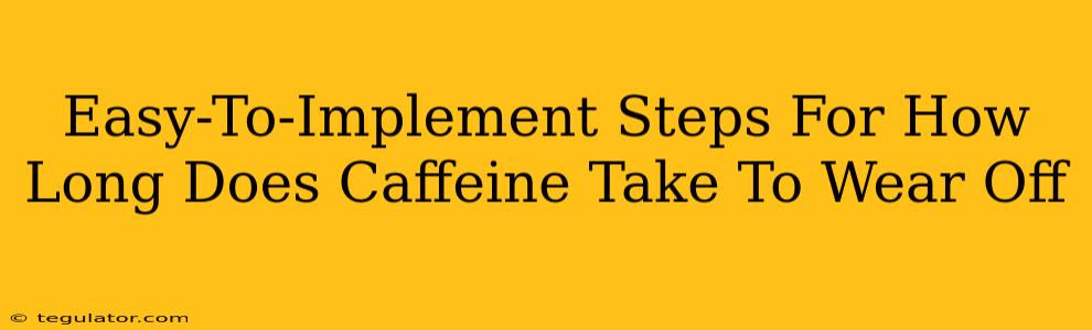 Easy-To-Implement Steps For How Long Does Caffeine Take To Wear Off