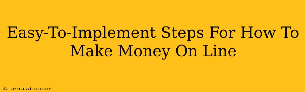 Easy-To-Implement Steps For How To Make Money On Line