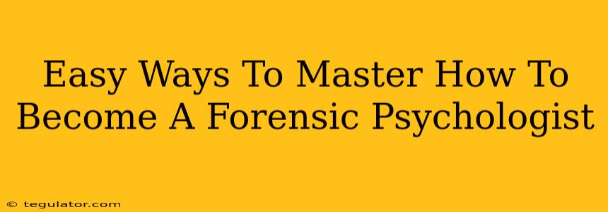 Easy Ways To Master How To Become A Forensic Psychologist