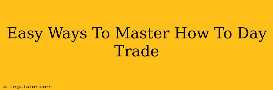 Easy Ways To Master How To Day Trade