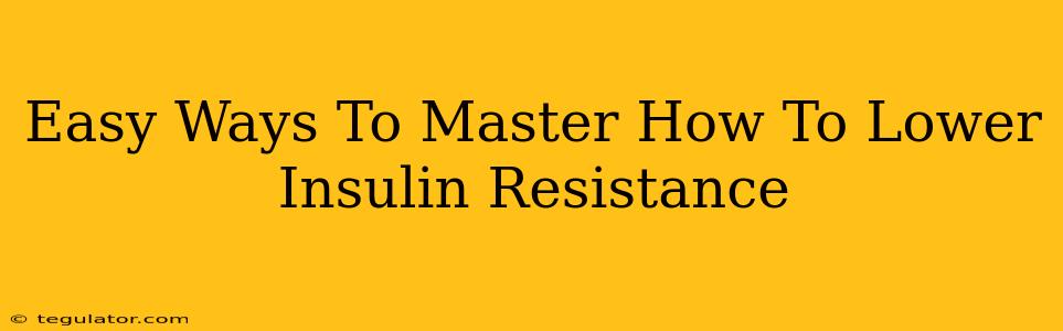 Easy Ways To Master How To Lower Insulin Resistance