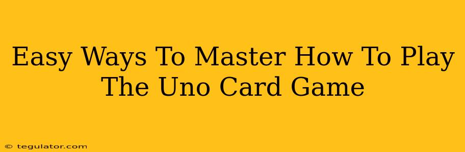 Easy Ways To Master How To Play The Uno Card Game