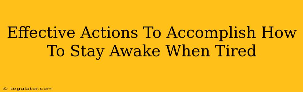 Effective Actions To Accomplish How To Stay Awake When Tired