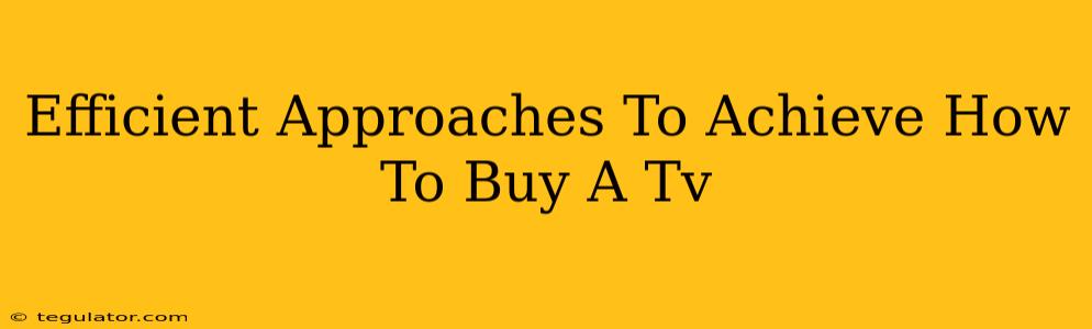 Efficient Approaches To Achieve How To Buy A Tv