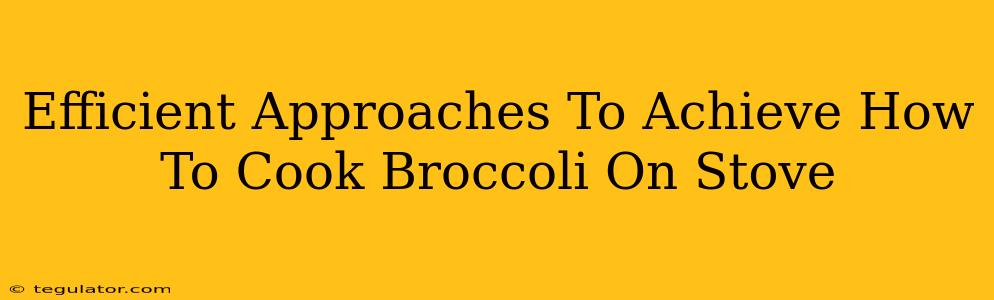 Efficient Approaches To Achieve How To Cook Broccoli On Stove