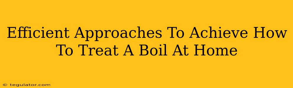 Efficient Approaches To Achieve How To Treat A Boil At Home