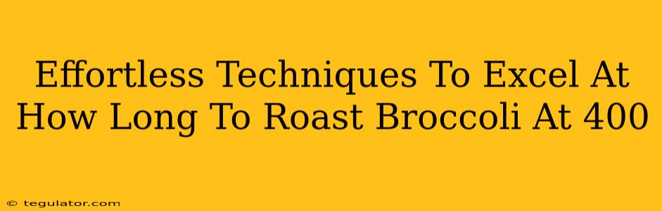 Effortless Techniques To Excel At How Long To Roast Broccoli At 400