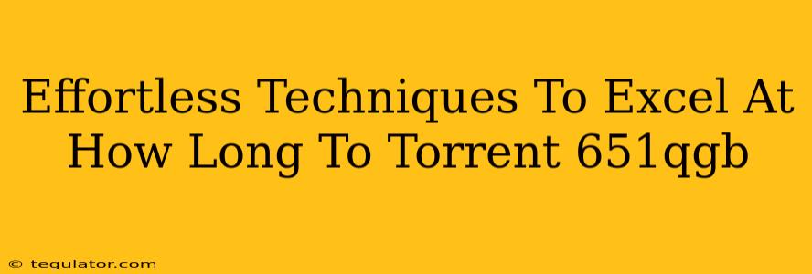 Effortless Techniques To Excel At How Long To Torrent 651qgb