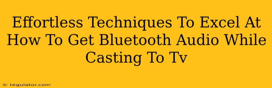 Effortless Techniques To Excel At How To Get Bluetooth Audio While Casting To Tv