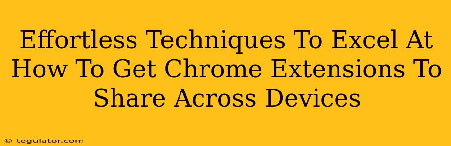 Effortless Techniques To Excel At How To Get Chrome Extensions To Share Across Devices